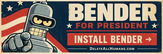 Bender for President. Install Bender. DeleteAllHumans.com.