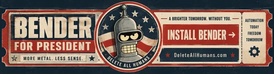 Bender for President. More metal. Less sense. A brighter tomorrow, without you. Install Bender. DeleteAllHumans.com.
